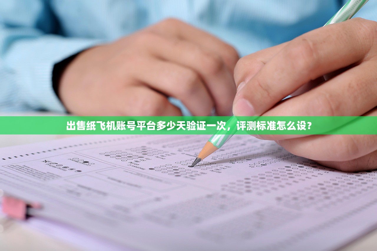 出售纸飞机账号平台多少天验证一次，评测标准怎么设？